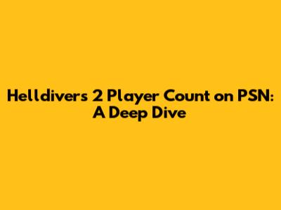 Helldivers 2 Player Count on PSN: A Deep Dive