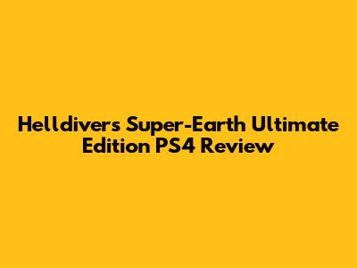 Helldivers Super-Earth Ultimate Edition PS4 Review