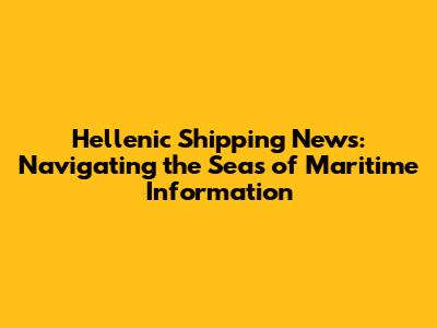 Hellenic Shipping News: Navigating the Seas of Maritime Information