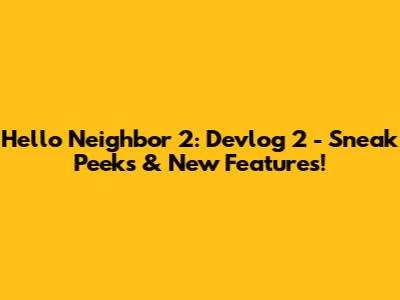 Hello Neighbor 2: Devlog 2 - Sneak Peeks & New Features!