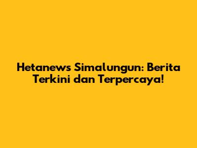 Hetanews Simalungun: Berita Terkini dan Terpercaya!