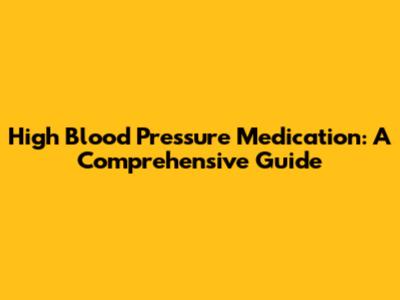 High Blood Pressure Medication: A Comprehensive Guide