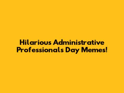 Hilarious Administrative Professionals Day Memes!