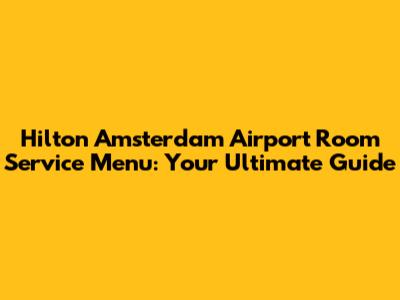 Hilton Amsterdam Airport Room Service Menu: Your Ultimate Guide