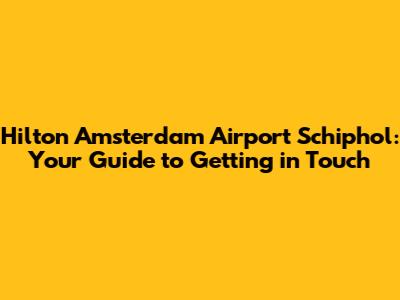 Hilton Amsterdam Airport Schiphol: Your Guide to Getting in Touch