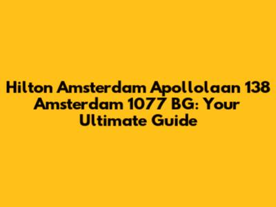 Hilton Amsterdam Apollolaan 138 Amsterdam 1077 BG: Your Ultimate Guide