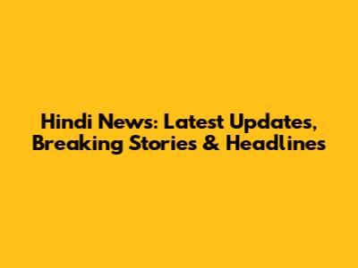 Hindi News: Latest Updates, Breaking Stories & Headlines