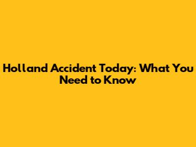 Holland Accident Today: What You Need to Know