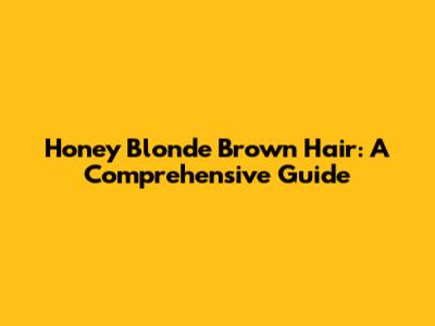 Honey Blonde Brown Hair: A Comprehensive Guide