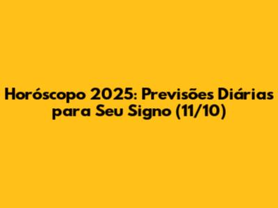 Horóscopo 2025: Previsões Diárias para Seu Signo (11/10)
