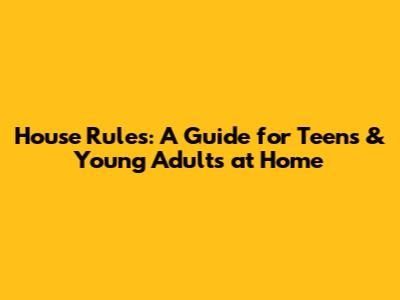 House Rules: A Guide for Teens & Young Adults at Home