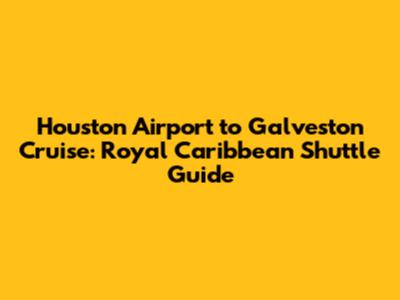 Houston Airport to Galveston Cruise: Royal Caribbean Shuttle Guide