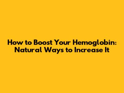 How to Boost Your Hemoglobin: Natural Ways to Increase It