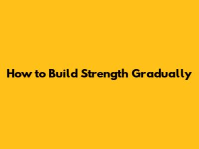 How to Build Strength Gradually