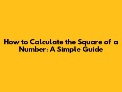 How to Calculate the Square of a Number: A Simple Guide