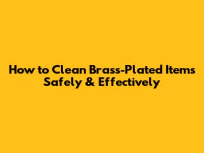 How to Clean Brass-Plated Items Safely & Effectively