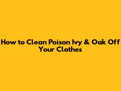 How to Clean Poison Ivy & Oak Off Your Clothes