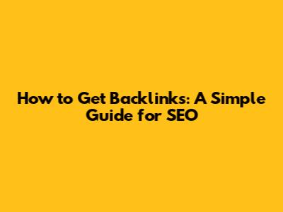 How to Get Backlinks: A Simple Guide for SEO