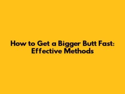 How to Get a Bigger Butt Fast: Effective Methods
