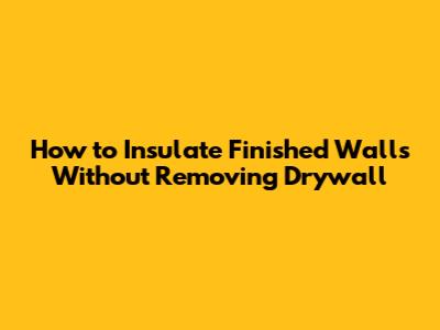 How to Insulate Finished Walls Without Removing Drywall