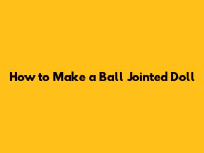 How to Make a Ball Jointed Doll