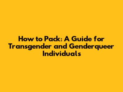How to Pack: A Guide for Transgender and Genderqueer Individuals