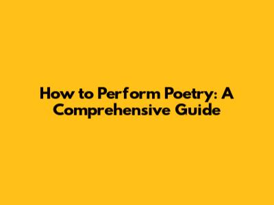 How to Perform Poetry: A Comprehensive Guide