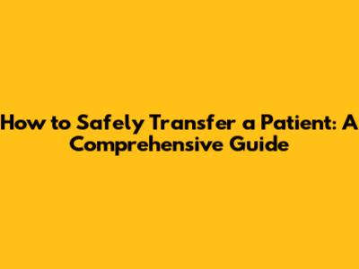 How to Safely Transfer a Patient: A Comprehensive Guide