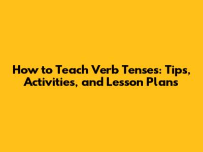 How to Teach Verb Tenses: Tips, Activities, and Lesson Plans
