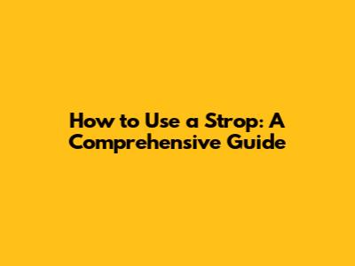 How to Use a Strop: A Comprehensive Guide