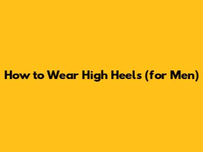How to Wear High Heels (for Men)