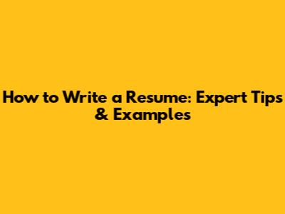 How to Write a Resume: Expert Tips & Examples