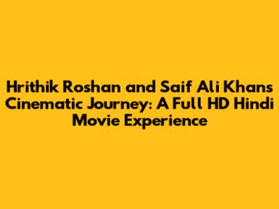 Hrithik Roshan and Saif Ali Khan's Cinematic Journey: A Full HD Hindi Movie Experience