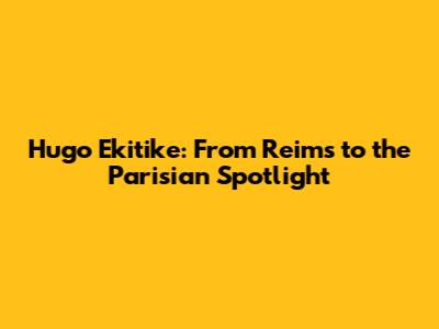 Hugo Ekitike: From Reims to the Parisian Spotlight