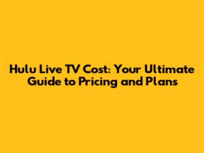 Hulu Live TV Cost: Your Ultimate Guide to Pricing and Plans