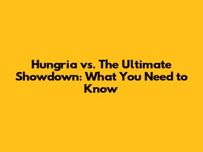 Hungria vs. The Ultimate Showdown: What You Need to Know