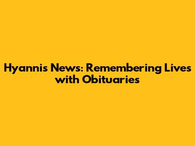 Hyannis News: Remembering Lives with Obituaries