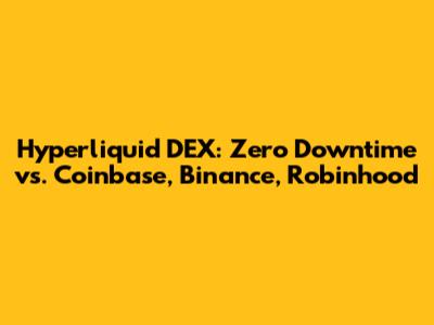Hyperliquid DEX: Zero Downtime vs. Coinbase, Binance, Robinhood