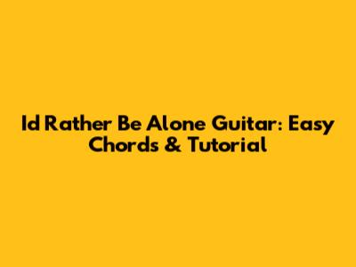 I'd Rather Be Alone Guitar: Easy Chords & Tutorial