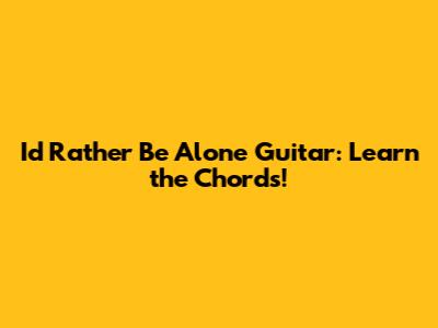 I'd Rather Be Alone Guitar: Learn the Chords!
