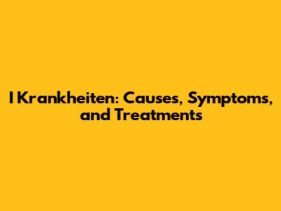 I Krankheiten: Causes, Symptoms, and Treatments