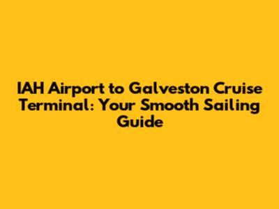 IAH Airport to Galveston Cruise Terminal: Your Smooth Sailing Guide