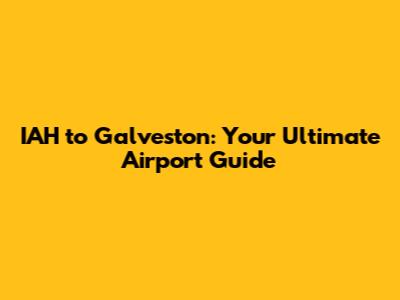IAH to Galveston: Your Ultimate Airport Guide