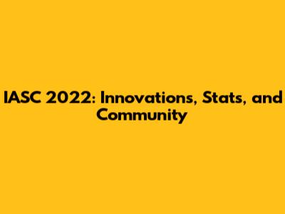 IASC 2022: Innovations, Stats, and Community