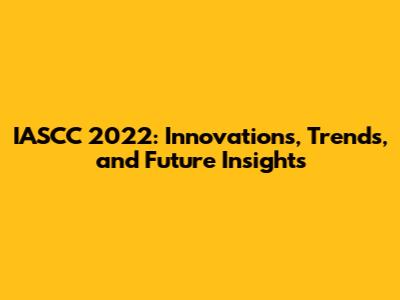 IASCC 2022: Innovations, Trends, and Future Insights