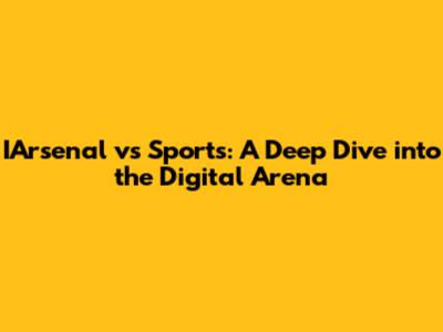 IArsenal vs Sports: A Deep Dive into the Digital Arena