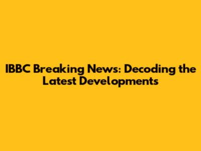IBBC Breaking News: Decoding the Latest Developments