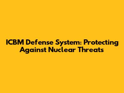 ICBM Defense System: Protecting Against Nuclear Threats