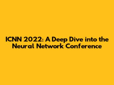 ICNN 2022: A Deep Dive into the Neural Network Conference