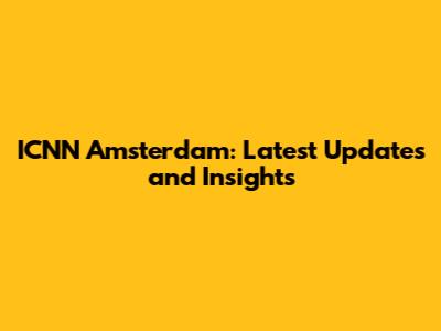 ICNN Amsterdam: Latest Updates and Insights